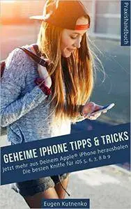 Geheime iPhone Tipps & Tricks - Jetzt mehr aus Deinem Apple® iPhone herausholen. Die besten Kniffe für iOS 5, 6, 7, 8, & 9