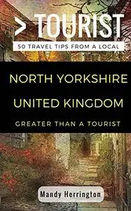 Greater Than a Tourist- North Yorkshire United Kingdom: 50 Travel Tips from a Local (Greater Than a Tourist United Kingdom)