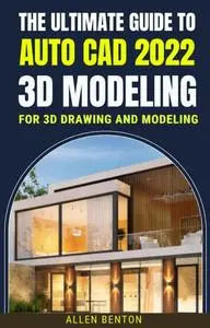 The Ultimate Guide To Auto Cad 2022 3D Modeling For 3d Drawing And Modeling