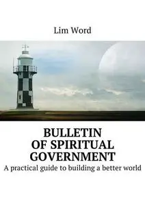 «Bulletin of Spiritual Government. A practical guide to building a better world» by Lim Word