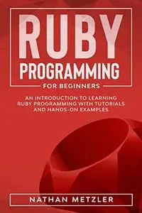 Ruby Programming for Beginners: An Introduction to Learning Ruby Programming with Tutorials and Hands-On Examples