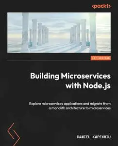 Building Microservices with Node.js: Explore microservices applications and migrate from a monolith architecture to microservic