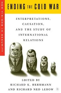 Ending the Cold War: Interpretations, Causation, and the Study of International Relations