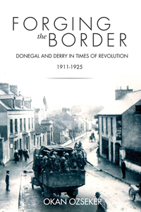 Forging the Border : Donegal and Derry in Times of Revolution, 1911–1925