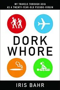 Dork Whore: My Travels Through Asia as a Twenty-Year-Old Pseudo-Virgin