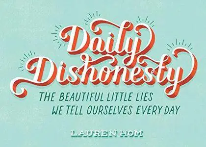 Daily Dishonesty: The Beautiful Little Lies We Tell Ourselves Every Day