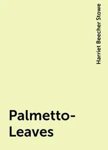 «Palmetto-Leaves» by Harriet Beecher Stowe