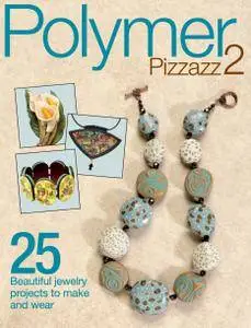 Polymer Pizzazz 2: 25+ Beautiful Jewelry Projects to Make and Wear