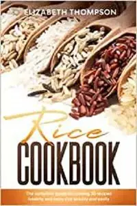Rice Cookbook: The Complete Guide to Cooking 50 Recipes Healthy and Tasty Rice Quickly and Easily