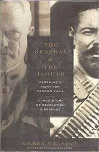 The General & the Jaguar: Pershing's Hunt for Pancho Villa: A True Story of Revolution & Revenge