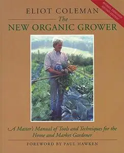 The New Organic Grower: A Master’s Manual of Tools and Techniques for the Home and Market Gardener, 2nd Edition (Repost)