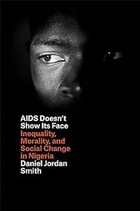 AIDS Doesn't Show Its Face: Inequality, Morality, and Social Change in Nigeria