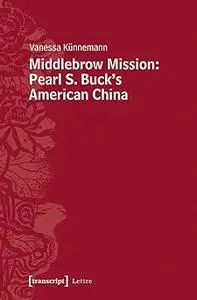 Middlebrow Mission: Pearl S. Buck's American China: Pearl S. Buck's American China