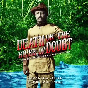 «Death on the River of Doubt - Theodore Roosevelt's Amazon Adventure» by Samantha Seiple