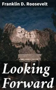 «Looking Forward» by Franklin Roosevelt