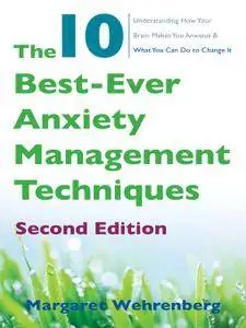 The 10 Best-Ever Anxiety Management Techniques: Understanding How Your Brain Makes You Anxious and What You Can Do, 2nd Edition