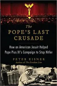 The Pope's Last Crusade: How an American Jesuit Helped Pope Pius XI's Campaign to Stop Hitler