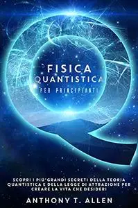Fisica Quantistica Per Principianti : Scopri I Più Grandi Segreti Della Teoria Quantistica