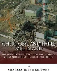 Chernobyl and Three Mile Island: The History and Legacy of The World’s Most Notorious Nuclear Accidents