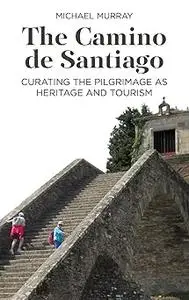 The Camino de Santiago: Curating the Pilgrimage as Heritage and Tourism