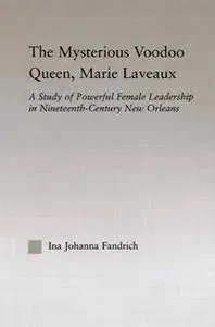 The Mysterious Voodoo Queen, Marie Laveaux : A Study of Powerful Female Leadership in Nineteenth-Century New Orleans