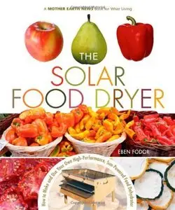 The Solar Food Dryer: How to Make and Use Your Own Low-Cost, High Performance, Sun-Powered Food Dehydrator (Repost)