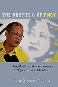 The Rhetoric of PNoy: Image, Myth, and Rhetorical Citizenship in Philippine Presidential Speeches (Frontiers in Political Commu