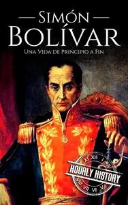 Simón Bolívar: Una Vida de Principio a Fin (Spanish Edition)