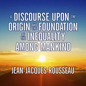 «A Discourse Upon the Origin and the Foundation the Inequality Among Mankind» by Jean-Jacques Rousseau