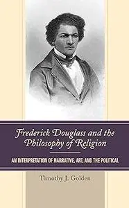 Frederick Douglass and the Philosophy of Religion: An Interpretation of Narrative, Art, and the Political