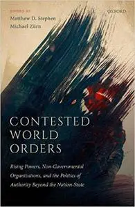Contested World Orders: Rising Powers, Non-Governmental Organizations, and the Politics of Authority Beyond the Nation-S