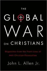 The Global War on Christians: Dispatches from the Front Lines of Anti-Christian Persecution (Repost)