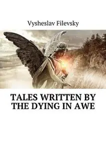 «Tales Written by the Dying in Awe» by Vysheslav Filevsky