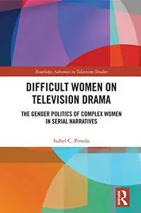 Difficult Women on Television Drama: The Gender Politics Of Complex Women In Serial Narratives