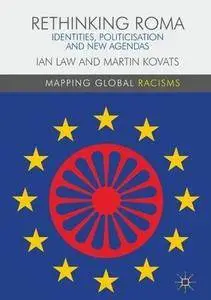 Rethinking Roma: Identities, Politicisation and New Agendas (Mapping Global Racisms)