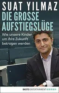 Die große Aufstiegslüge: Wie unsere Kinder um ihre Zukunft betrogen werden