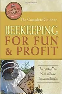 The Complete Guide to Beekeeping for Fun & Profit Everything You Need to Know Explained Simply