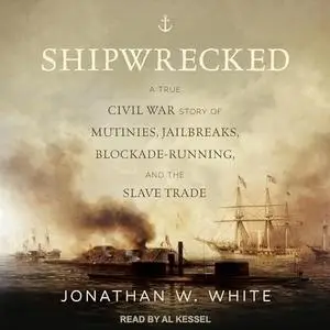 Shipwrecked: A True Civil War Story of Mutinies, Jailbreaks, Blockade-Running, and the Slave Trade [Audiobook]