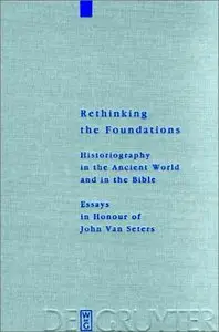 Rethinking the Foundations: Historiography in the Ancient World and in the Bible : Essays in Honour of John Van Seters 