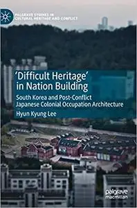 `Difficult Heritage` in Nation Building: South Korea and Post-Conflict Japanese Colonial Occupation Architecture