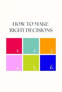 How to Make Right Decisions: How to Use Reason, Intuition, and Discernment to Make Right Decisions