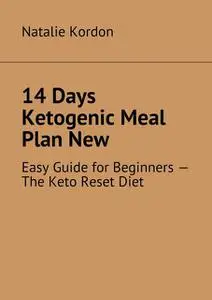 «14 Days Ketogenic Meal Plan New. Easy Guide for Beginners — The Keto Reset Diet» by Natalie Kordon