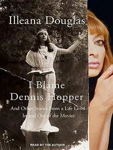 I Blame Dennis Hopper: And Other Stories from a Life Lived in and out of the Movies [Audiobook]