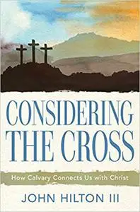 Considering the Cross: How Calvary Connects Us With Christ