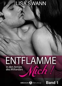 Entflamme mich, Band 1: In den Armen des Milliardärs
