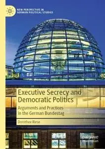 Executive Secrecy and Democratic Politics: Arguments and Practices in the German Bundestag