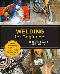Welding for Beginners: Learn Everything You Need to Know to Weld, Cut, and Shape Metal in Your Home Studio