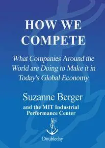 How We Compete: What Companies Around the World Are Doing to Make it in Today's Global Economy