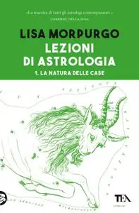 Lisa Morpurgo - Lezioni di astrologia. 1. La natura delle case