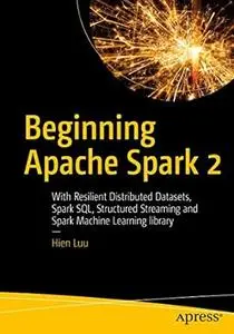 Beginning Apache Spark 2: With Resilient Distributed Datasets, Spark SQL